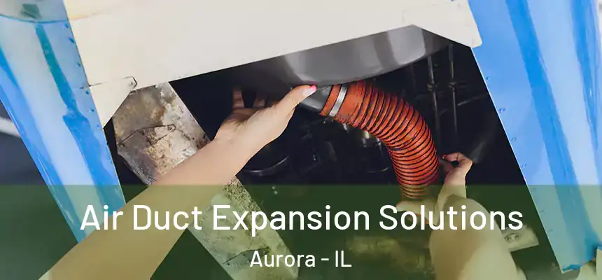 Air Duct Expansion Solutions Aurora - IL