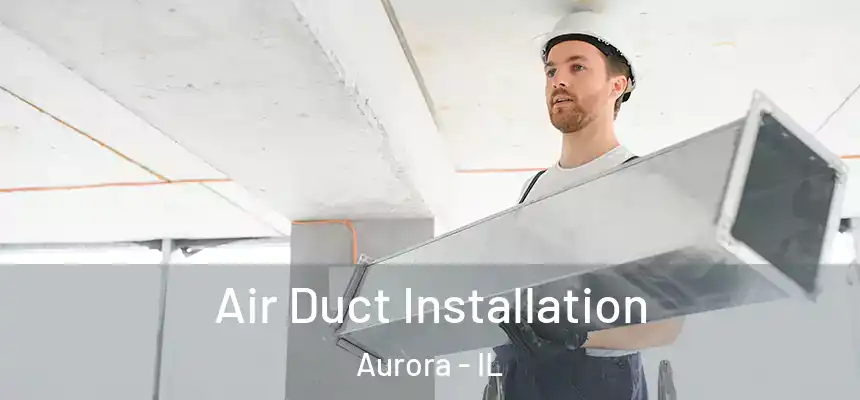 Air Duct Installation Aurora - IL