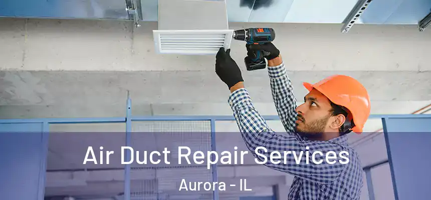 Air Duct Repair Services Aurora - IL