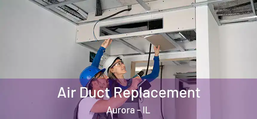 Air Duct Replacement Aurora - IL