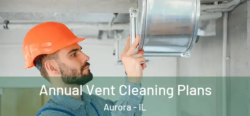 Annual Vent Cleaning Plans Aurora - IL