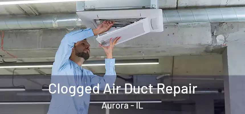 Clogged Air Duct Repair Aurora - IL