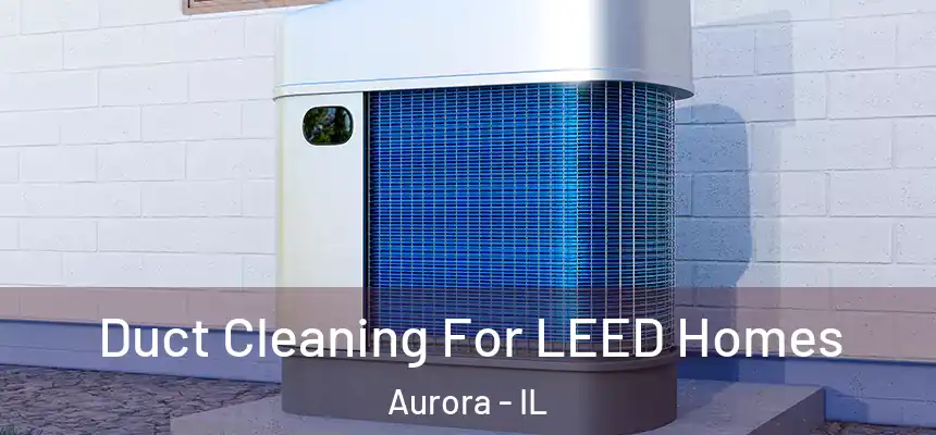 Duct Cleaning For LEED Homes Aurora - IL