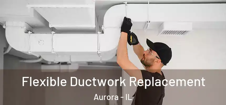 Flexible Ductwork Replacement Aurora - IL
