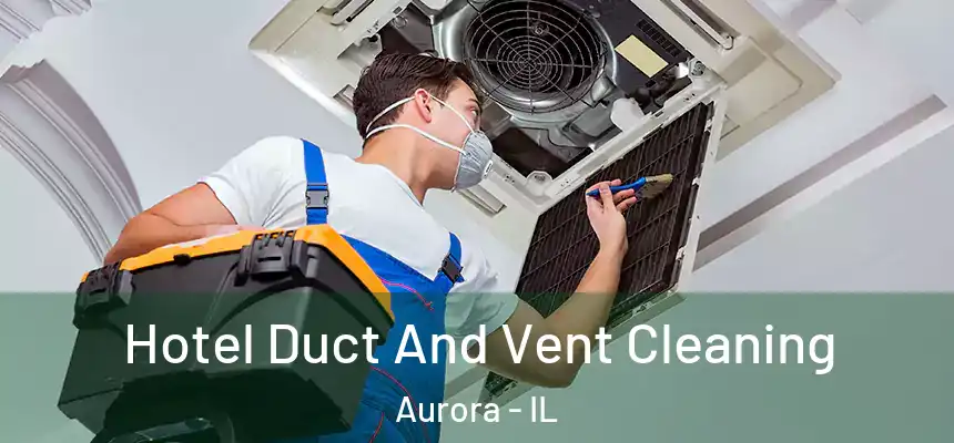 Hotel Duct And Vent Cleaning Aurora - IL