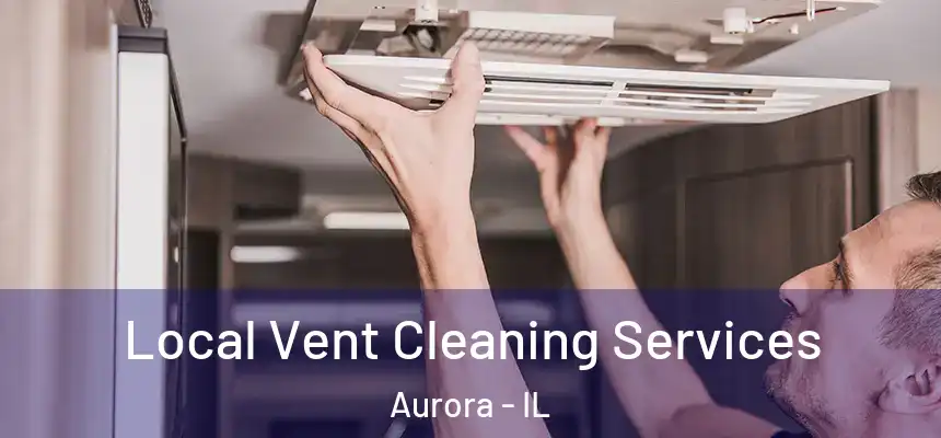 Local Vent Cleaning Services Aurora - IL